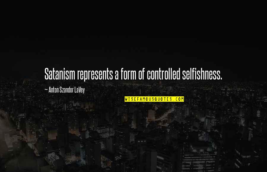 Satanism Quotes By Anton Szandor LaVey: Satanism represents a form of controlled selfishness.