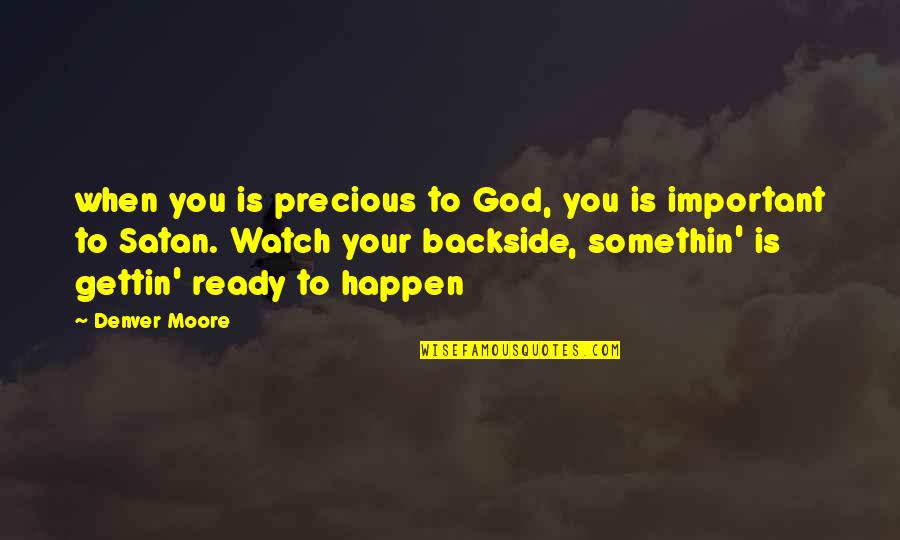 Satan'll Quotes By Denver Moore: when you is precious to God, you is Satan'll Quotes By Denver Moore: when you is precious to God, you is