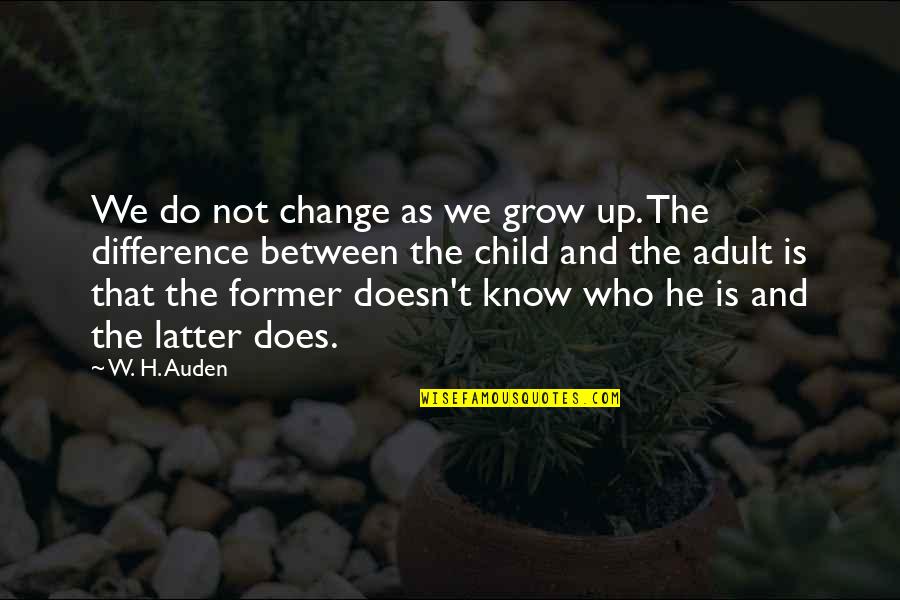 Satansoo Quotes By W. H. Auden: We do not change as we grow up. Satansoo Quotes By W. H. Auden: We do not change as we grow up.