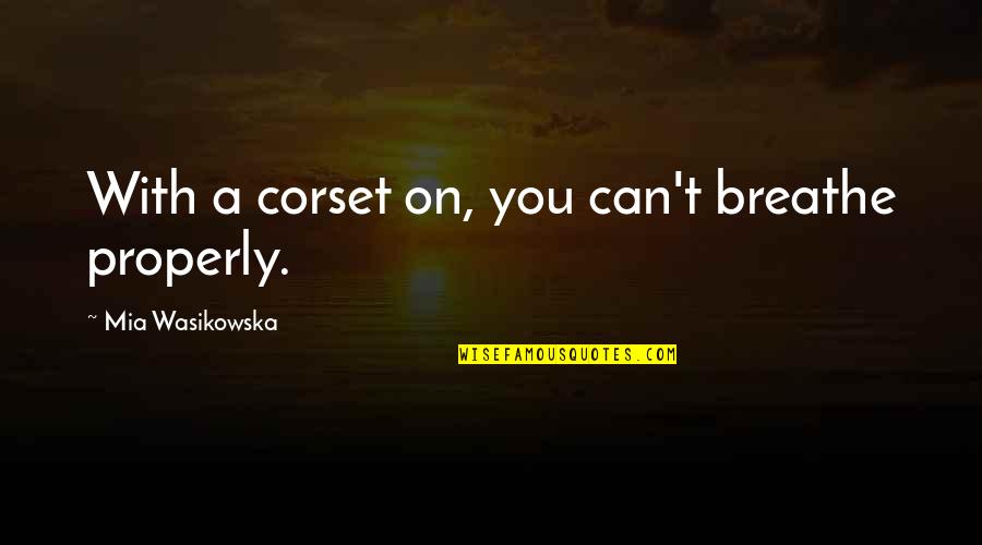 Satara Stratton Quotes By Mia Wasikowska: With a corset on, you can't breathe properly. Satara Stratton Quotes By Mia Wasikowska: With a corset on, you can't breathe properly.