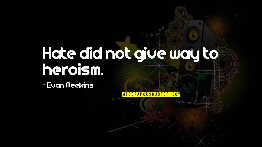 Sataras Recept Quotes By Evan Meekins: Hate did not give way to heroism. Sataras Recept Quotes By Evan Meekins: Hate did not give way to heroism.