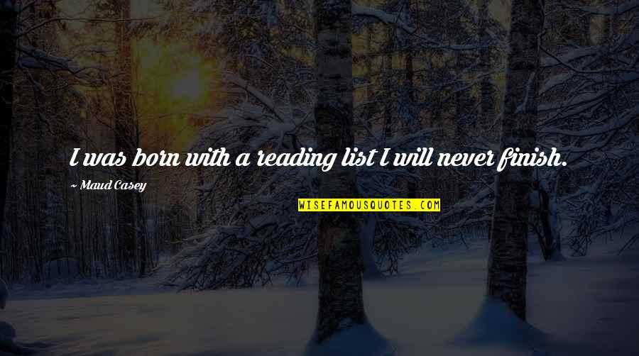 Satbir Kahlon Quotes By Maud Casey: I was born with a reading list I Satbir Kahlon Quotes By Maud Casey: I was born with a reading list I