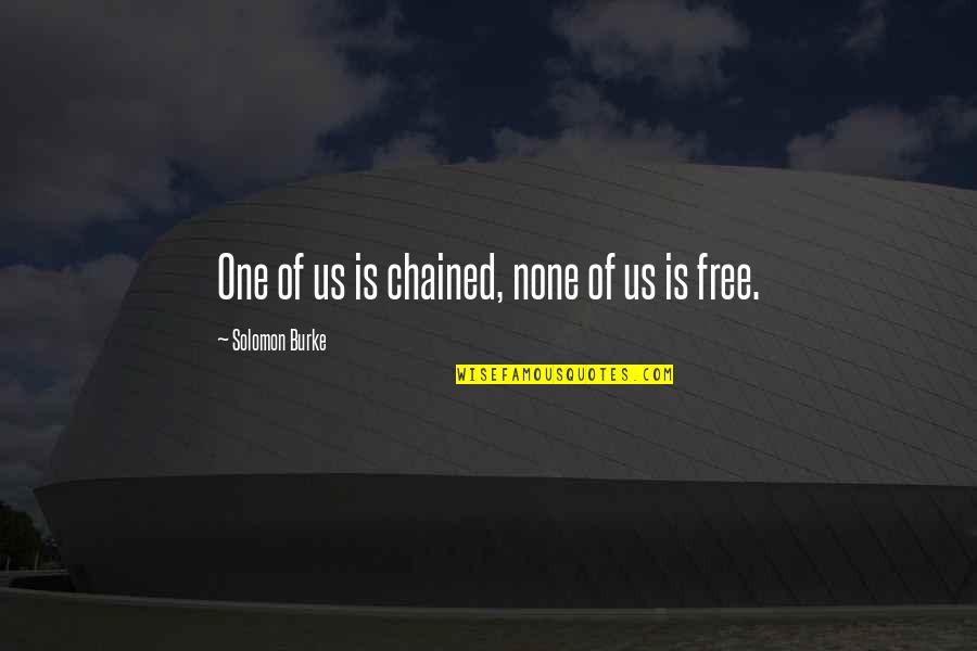 Satbir Kahlon Quotes By Solomon Burke: One of us is chained, none of us Satbir Kahlon Quotes By Solomon Burke: One of us is chained, none of us