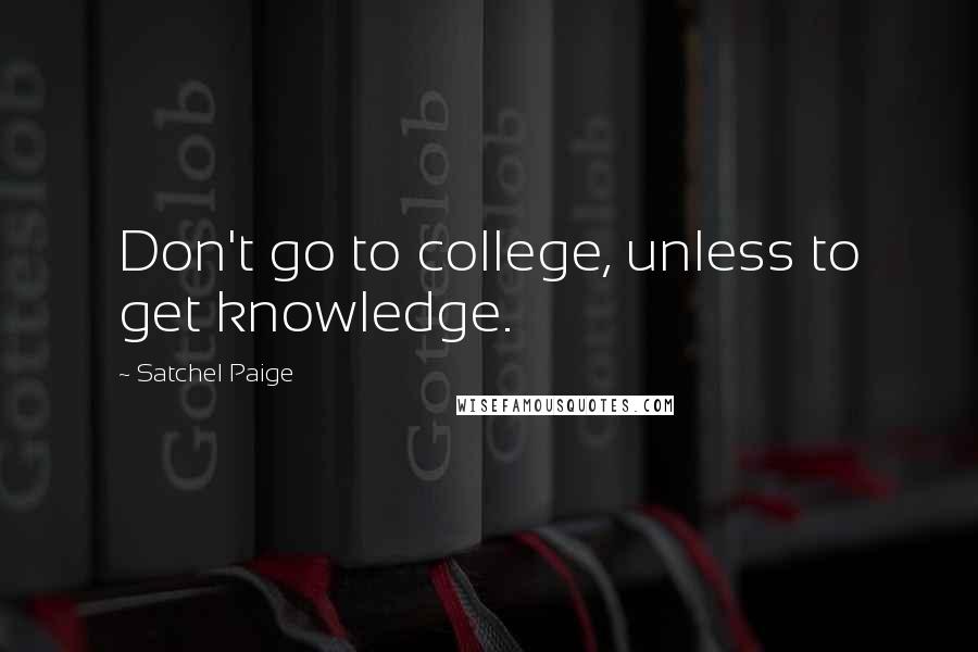 Satchel Paige quotes: Don't go to college, unless to get knowledge.