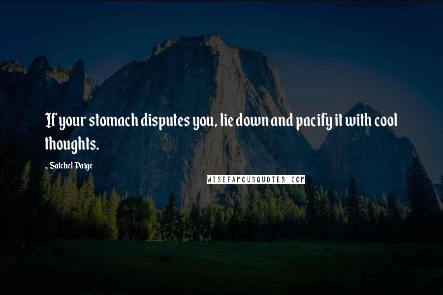 Satchel Paige quotes: If your stomach disputes you, lie down and pacify it with cool thoughts.