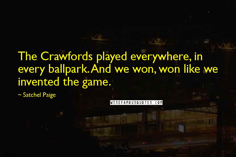 Satchel Paige quotes: The Crawfords played everywhere, in every ballpark. And we won, won like we invented the game.