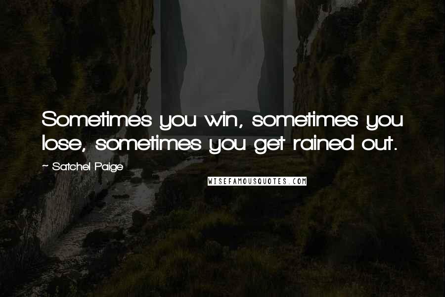 Satchel Paige quotes: Sometimes you win, sometimes you lose, sometimes you get rained out.