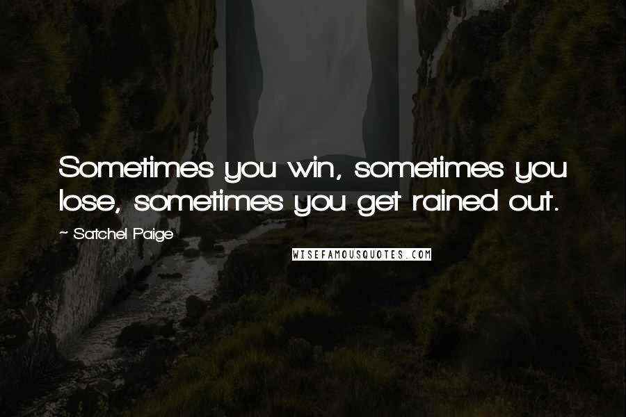 Satchel Paige quotes: Sometimes you win, sometimes you lose, sometimes you get rained out.