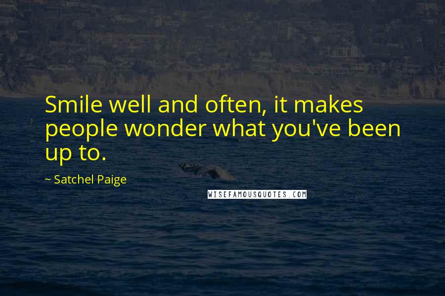 Satchel Paige quotes: Smile well and often, it makes people wonder what you've been up to.