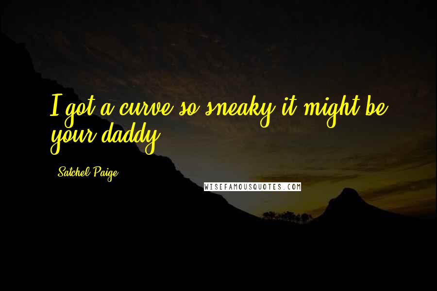 Satchel Paige quotes: I got a curve so sneaky it might be your daddy.