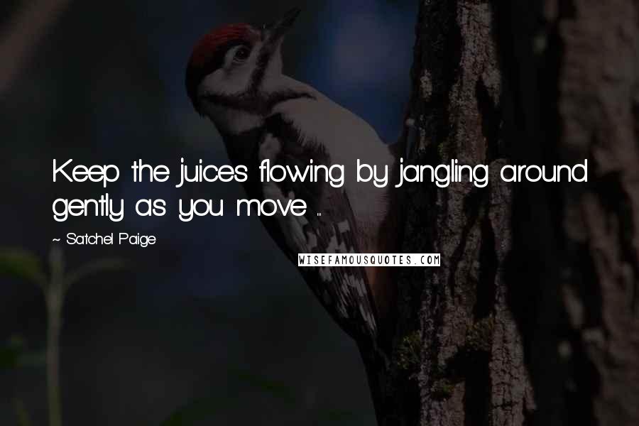 Satchel Paige quotes: Keep the juices flowing by jangling around gently as you move ...