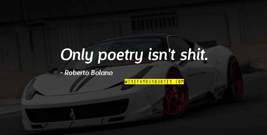 Satchelle Primo Quotes By Roberto Bolano: Only poetry isn't shit.