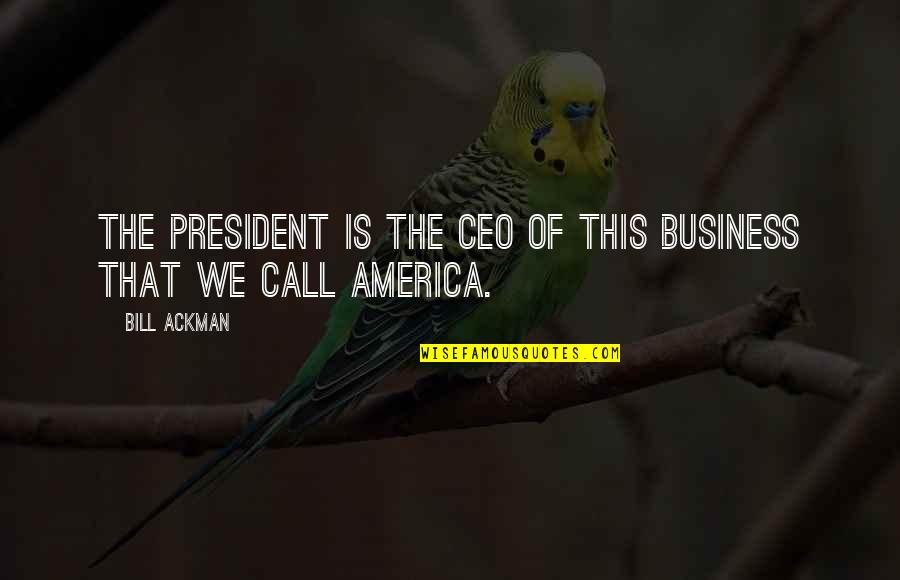 Satchells Christian Quotes By Bill Ackman: The President is the CEO of this business
