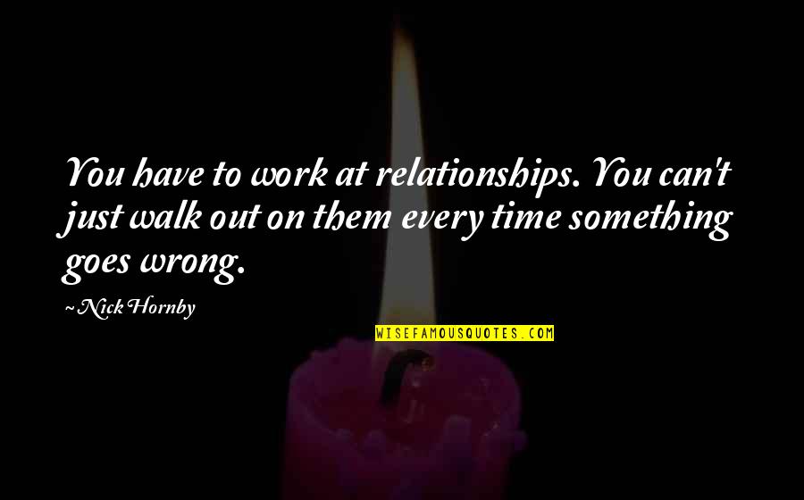 Satchells Christian Quotes By Nick Hornby: You have to work at relationships. You can't Satchells Christian Quotes By Nick Hornby: You have to work at relationships. You can't