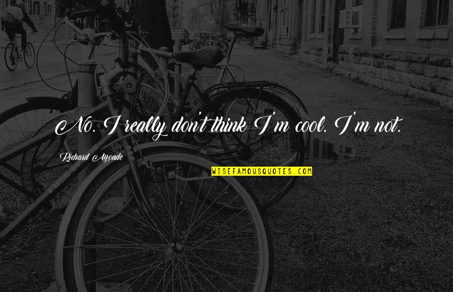 Satcher Law Quotes By Richard Ayoade: No. I really don't think I'm cool. I'm Satcher Law Quotes By Richard Ayoade: No. I really don't think I'm cool. I'm