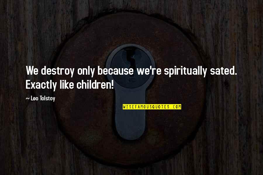 Sated Quotes By Leo Tolstoy: We destroy only because we're spiritually sated. Exactly