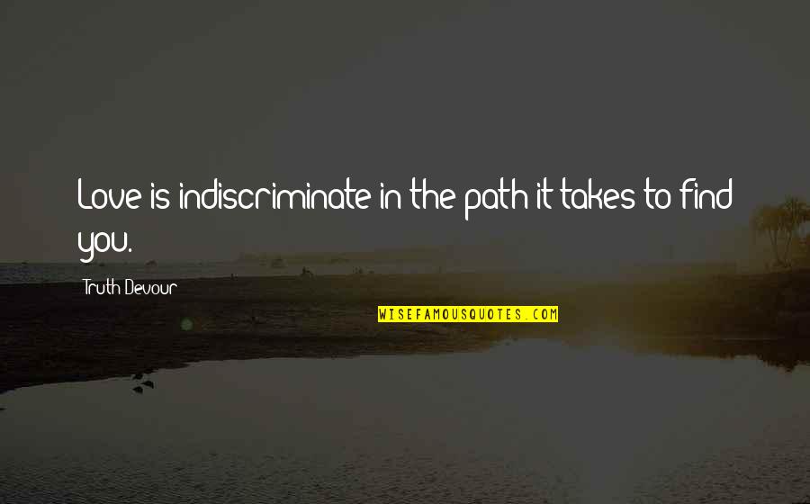 Sated Quotes By Truth Devour: Love is indiscriminate in the path it takes Sated Quotes By Truth Devour: Love is indiscriminate in the path it takes