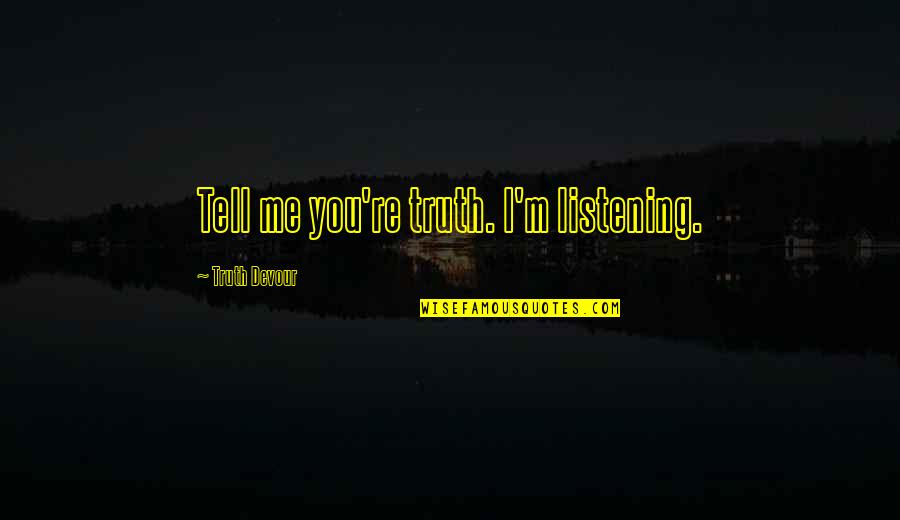 Sated Quotes By Truth Devour: Tell me you're truth. I'm listening. Sated Quotes By Truth Devour: Tell me you're truth. I'm listening.