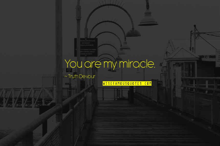 Sated Quotes By Truth Devour: You are my miracle. Sated Quotes By Truth Devour: You are my miracle.