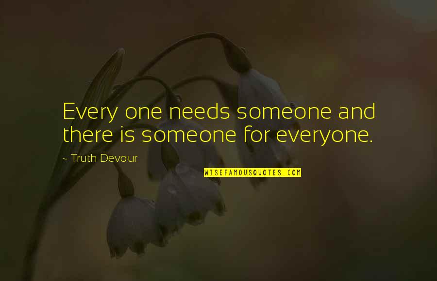 Sated Quotes By Truth Devour: Every one needs someone and there is someone Sated Quotes By Truth Devour: Every one needs someone and there is someone