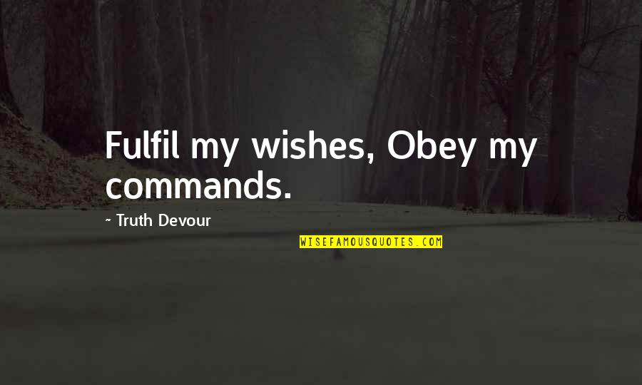 Sated Quotes By Truth Devour: Fulfil my wishes, Obey my commands. Sated Quotes By Truth Devour: Fulfil my wishes, Obey my commands.