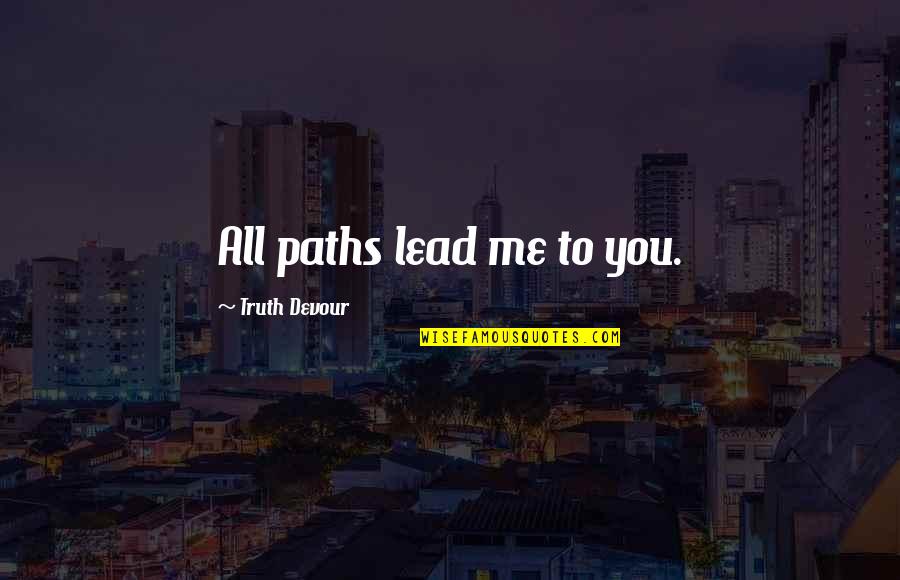 Sated Quotes By Truth Devour: All paths lead me to you. Sated Quotes By Truth Devour: All paths lead me to you.