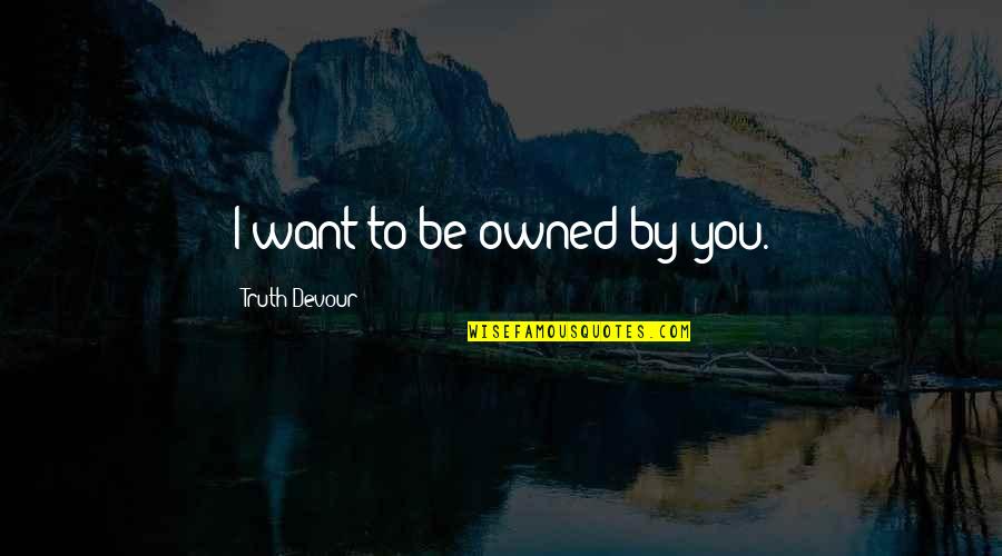 Sated Quotes By Truth Devour: I want to be owned by you. Sated Quotes By Truth Devour: I want to be owned by you.