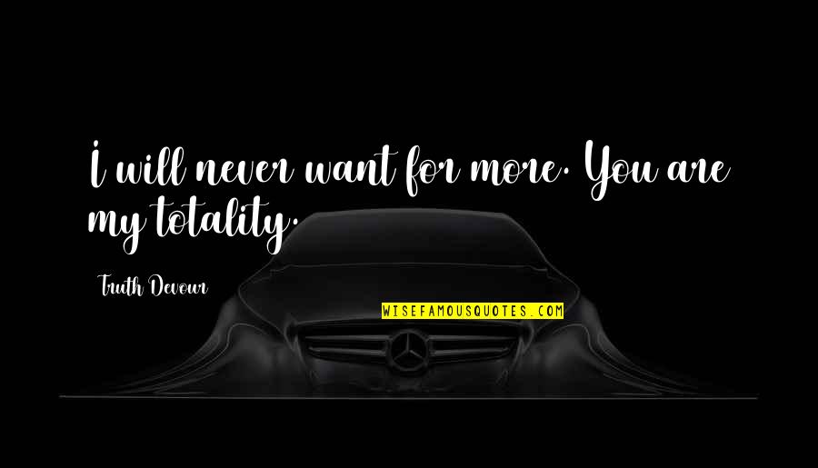 Sated Quotes By Truth Devour: I will never want for more. You are Sated Quotes By Truth Devour: I will never want for more. You are
