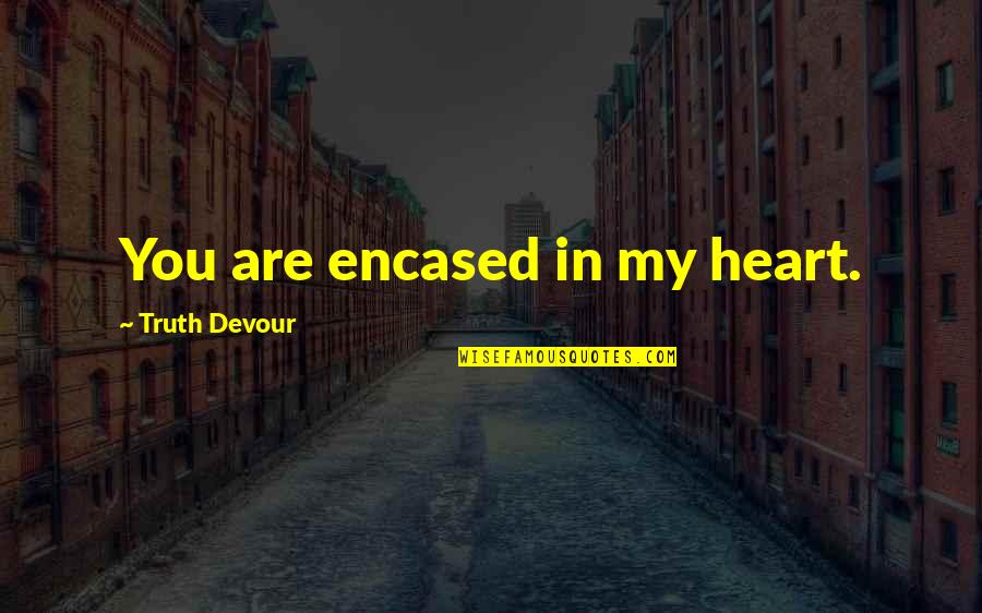 Sated Quotes By Truth Devour: You are encased in my heart. Sated Quotes By Truth Devour: You are encased in my heart.