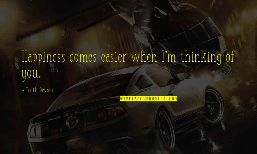Sated Quotes By Truth Devour: Happiness comes easier when I'm thinking of you. Sated Quotes By Truth Devour: Happiness comes easier when I'm thinking of you.