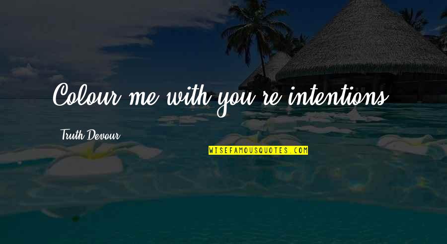 Sated Quotes By Truth Devour: Colour me with you're intentions. Sated Quotes By Truth Devour: Colour me with you're intentions.