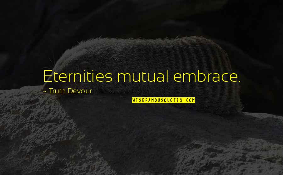 Sated Quotes By Truth Devour: Eternities mutual embrace. Sated Quotes By Truth Devour: Eternities mutual embrace.