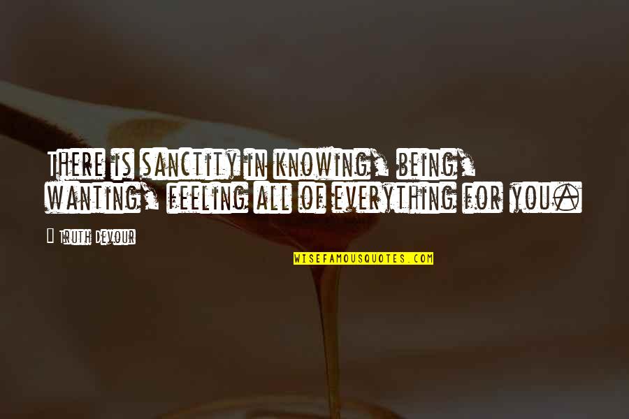 Sated Quotes By Truth Devour: There is sanctity in knowing, being, wanting, feeling