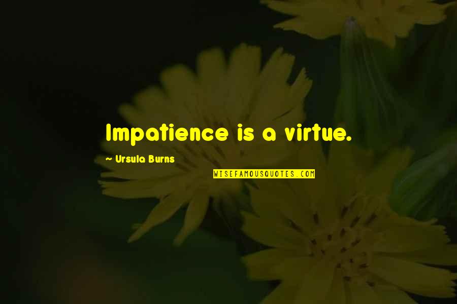 Sateesh Kotturi Quotes By Ursula Burns: Impatience is a virtue. Sateesh Kotturi Quotes By Ursula Burns: Impatience is a virtue.