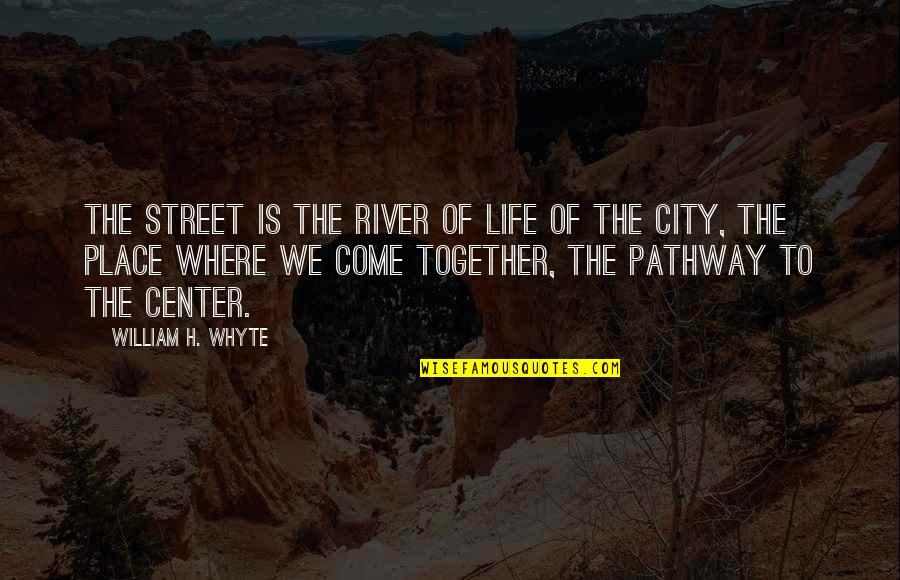 Satellic Quotes By William H. Whyte: The street is the river of life of