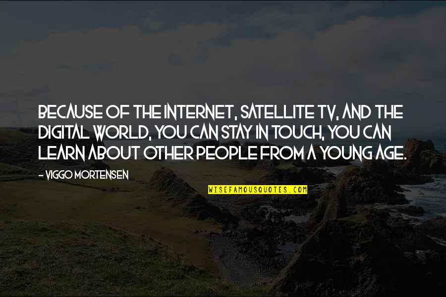 Satellite Internet Quotes By Viggo Mortensen: Because of the internet, satellite TV, and the Satellite Internet Quotes By Viggo Mortensen: Because of the internet, satellite TV, and the