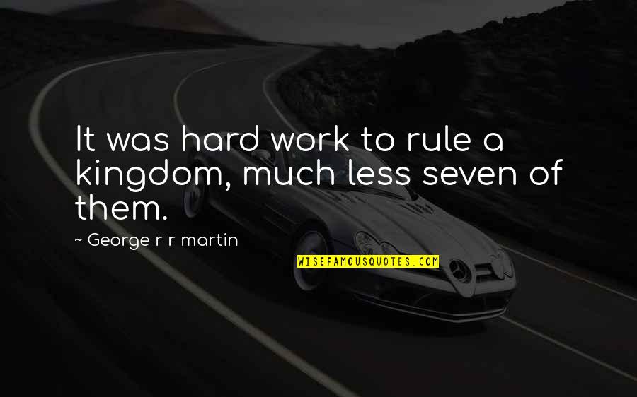 Sates Quotes By George R R Martin: It was hard work to rule a kingdom,