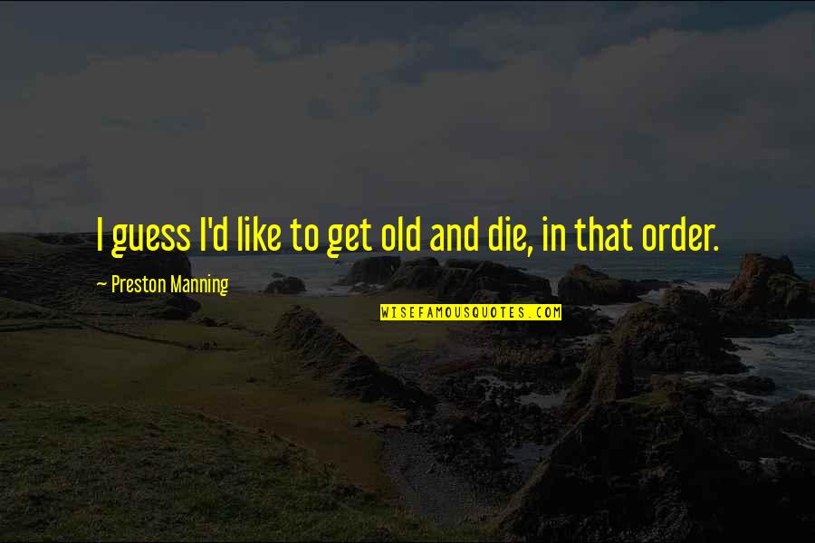 Sath Dena Quotes By Preston Manning: I guess I'd like to get old and