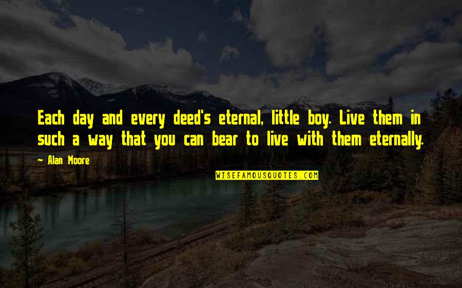 Sather Quotes By Alan Moore: Each day and every deed's eternal, little boy. Sather Quotes By Alan Moore: Each day and every deed's eternal, little boy.