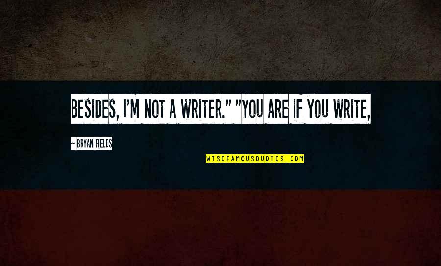 Sathimanabava Quotes By Bryan Fields: Besides, I'm not a writer." "You are if Sathimanabava Quotes By Bryan Fields: Besides, I'm not a writer." "You are if
