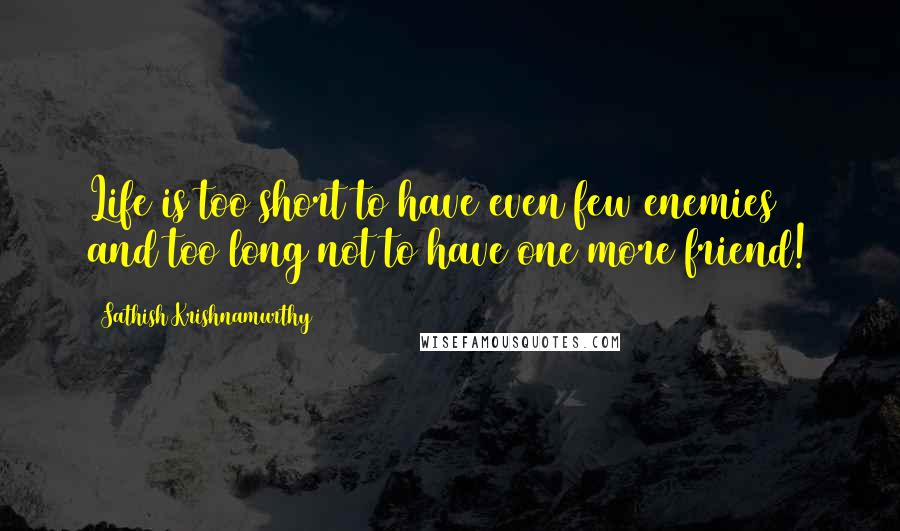 Sathish Krishnamurthy quotes: Life is too short to have even few enemies and too long not to have one more friend!