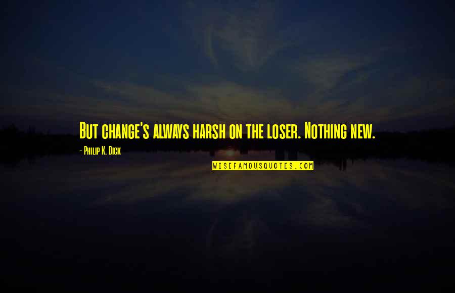 Sathiya Quotes By Philip K. Dick: But change's always harsh on the loser. Nothing