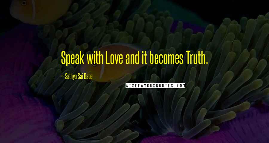 Sathya Sai Baba quotes: Speak with Love and it becomes Truth.