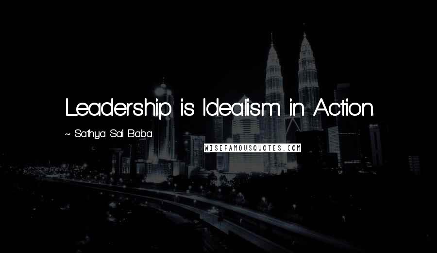 Sathya Sai Baba quotes: Leadership is Idealism in Action.