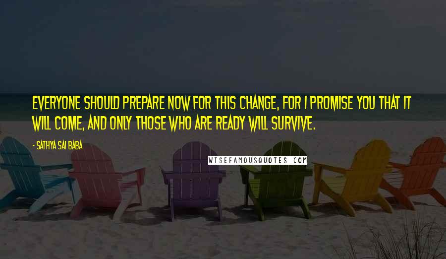 Sathya Sai Baba quotes: Everyone should prepare NOW for this change, for I promise you that it will come, and only those who are ready will survive.