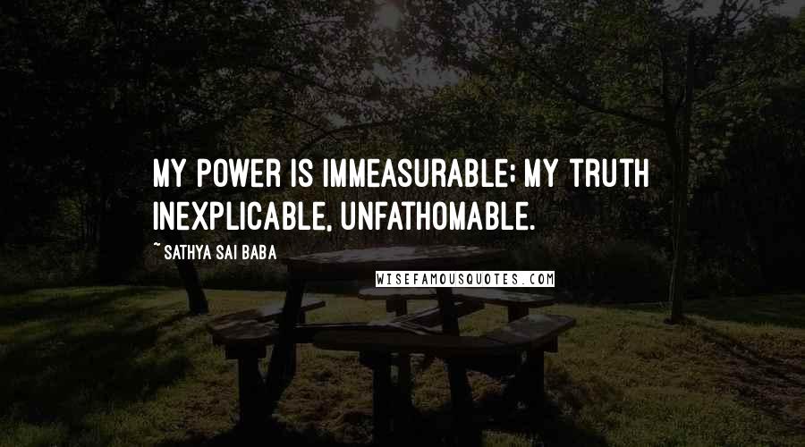 Sathya Sai Baba quotes: My power is immeasurable; My truth inexplicable, unfathomable.