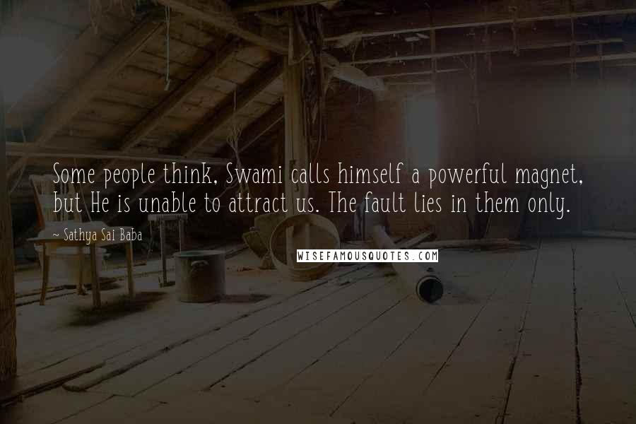 Sathya Sai Baba quotes: Some people think, Swami calls himself a powerful magnet, but He is unable to attract us. The fault lies in them only.