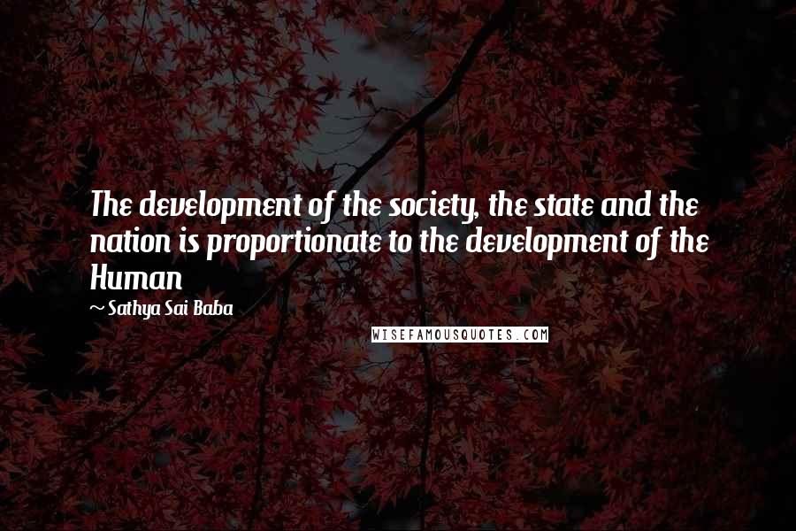 Sathya Sai Baba quotes: The development of the society, the state and the nation is proportionate to the development of the Human