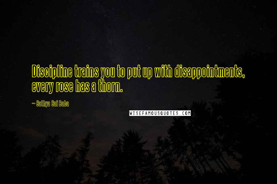 Sathya Sai Baba quotes: Discipline trains you to put up with disappointments, every rose has a thorn.