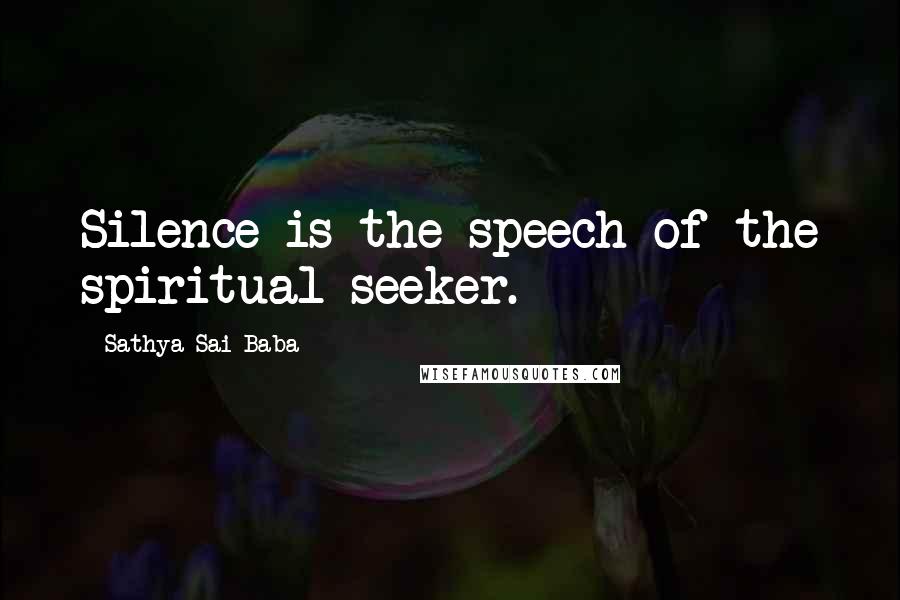 Sathya Sai Baba quotes: Silence is the speech of the spiritual seeker.